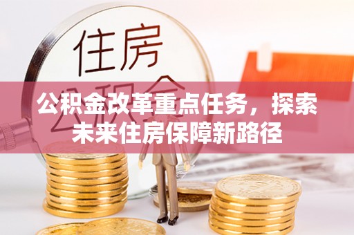 贵溪公积金改革重点任务，探索未来住房保障新路径