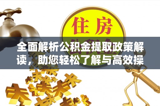 贵溪全面解析公积金提取政策解读，助您轻松了解与高效操作