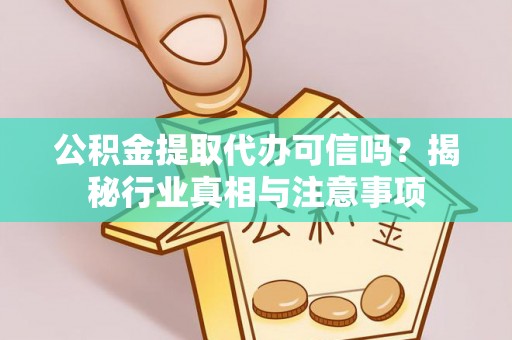 贵溪公积金提取代办可信吗？揭秘行业真相与注意事项