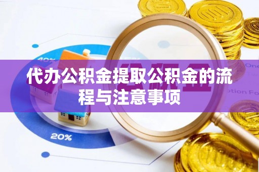贵溪代办公积金提取公积金的流程与注意事项