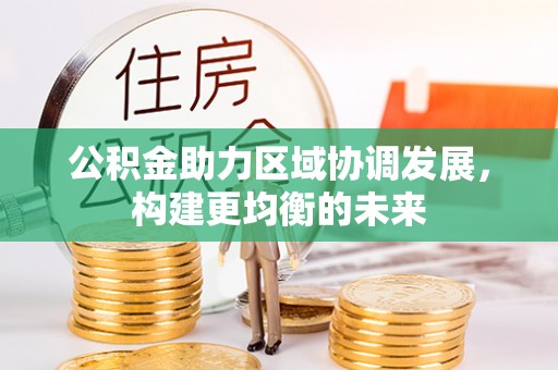 贵溪公积金助力区域协调发展，构建更均衡的未来