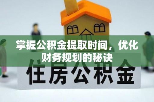 贵溪掌握公积金提取时间，优化财务规划的秘诀