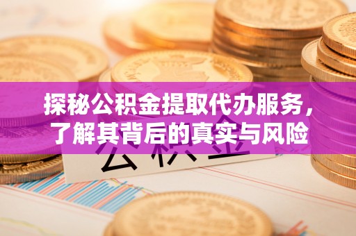贵溪探秘公积金提取代办服务，了解其背后的真实与风险