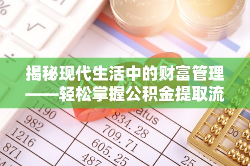 贵溪揭秘现代生活中的财富管理——轻松掌握公积金提取流程的艺术