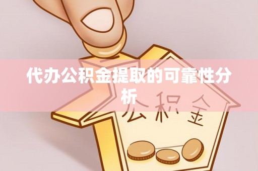 贵溪代办公积金提取的可靠性分析