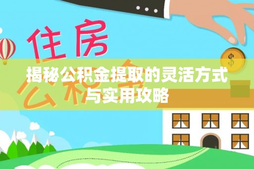 贵溪揭秘公积金提取的灵活方式与实用攻略