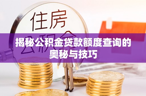 贵溪揭秘公积金贷款额度查询的奥秘与技巧