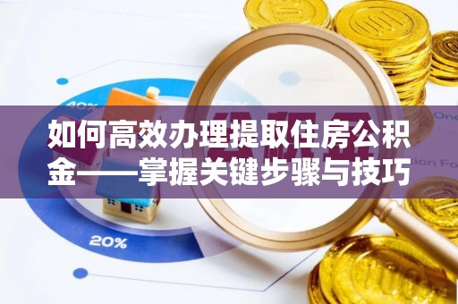 贵溪如何高效办理提取住房公积金——掌握关键步骤与技巧