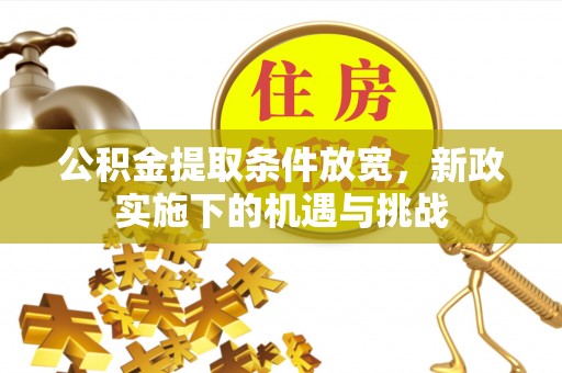 贵溪公积金提取条件放宽，新政实施下的机遇与挑战