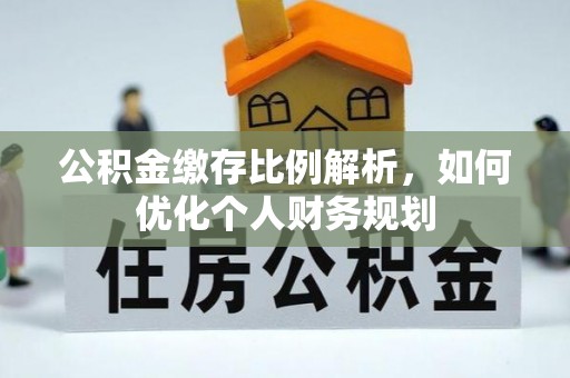 贵溪公积金缴存比例解析，如何优化个人财务规划