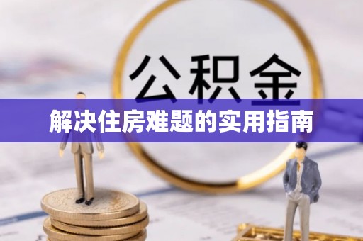 贵溪解决住房难题的实用指南