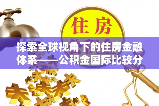 贵溪探索全球视角下的住房金融体系——公积金国际比较分析
