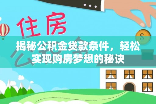 贵溪揭秘公积金贷款条件，轻松实现购房梦想的秘诀