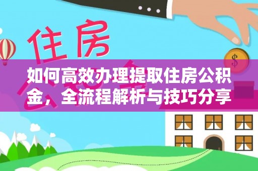 贵溪如何高效办理提取住房公积金，全流程解析与技巧分享