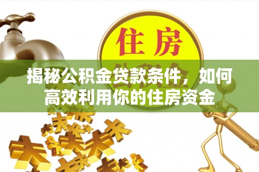 贵溪揭秘公积金贷款条件，如何高效利用你的住房资金