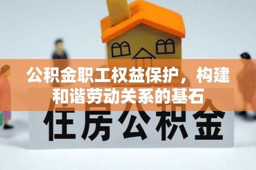 贵溪公积金职工权益保护，构建和谐劳动关系的基石