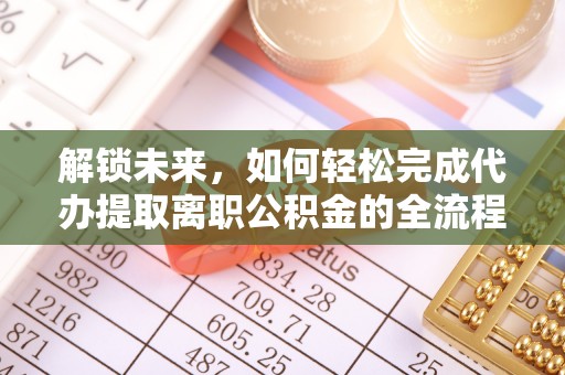 贵溪解锁未来，如何轻松完成代办提取离职公积金的全流程