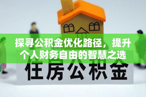 贵溪探寻公积金优化路径，提升个人财务自由的智慧之选