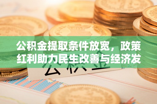 贵溪公积金提取条件放宽，政策红利助力民生改善与经济发展