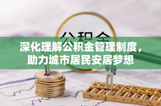 贵溪深化理解公积金管理制度，助力城市居民安居梦想