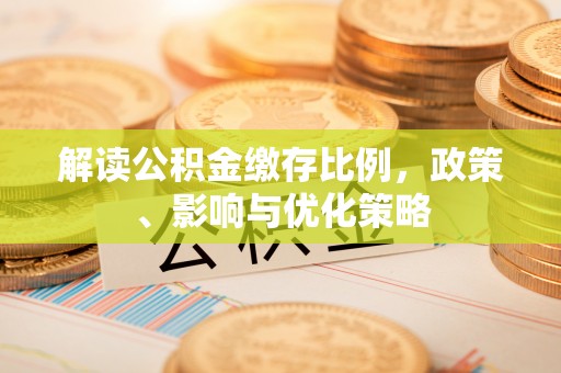 贵溪解读公积金缴存比例，政策、影响与优化策略