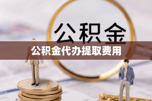 贵溪公积金代办提取费用