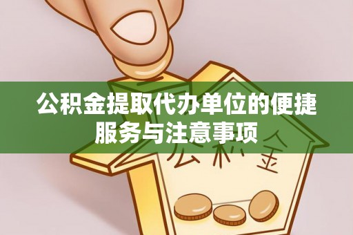 贵溪公积金提取代办单位的便捷服务与注意事项