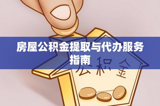 贵溪房屋公积金提取与代办服务指南