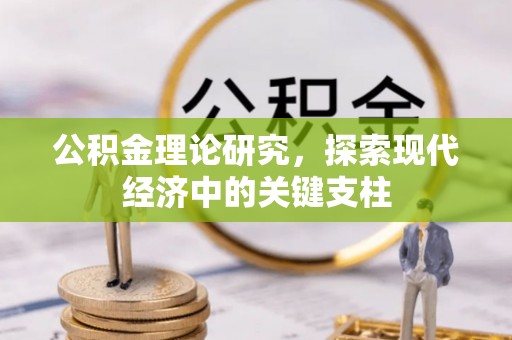 贵溪公积金理论研究，探索现代经济中的关键支柱