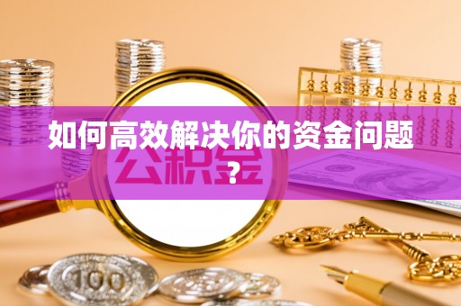贵溪如何高效解决你的资金问题？