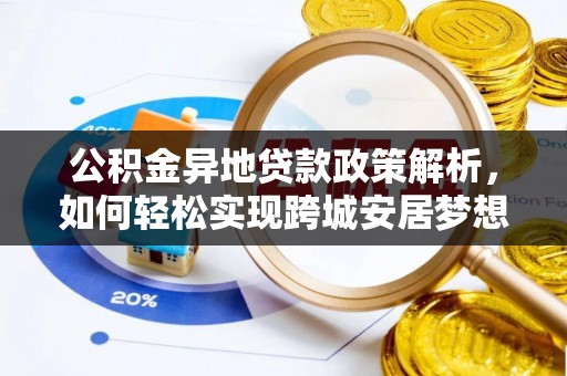 贵溪公积金异地贷款政策解析，如何轻松实现跨城安居梦想