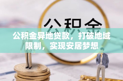 贵溪公积金异地贷款，打破地域限制，实现安居梦想