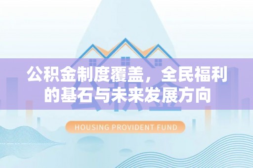 贵溪公积金制度覆盖，全民福利的基石与未来发展方向