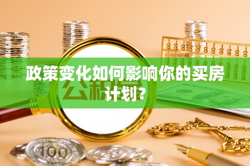 贵溪政策变化如何影响你的买房计划？