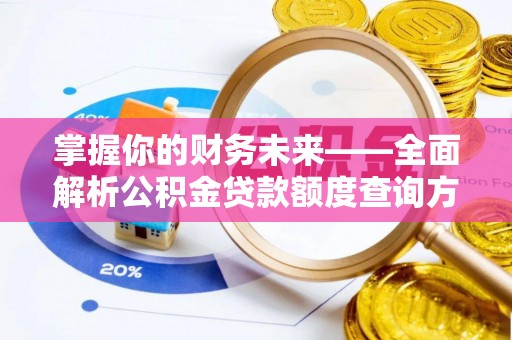 贵溪掌握你的财务未来——全面解析公积金贷款额度查询方法
