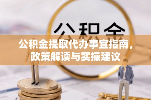 贵溪公积金提取代办事宜指南，政策解读与实操建议