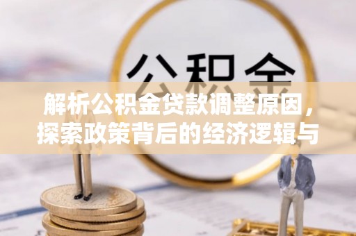 贵溪解析公积金贷款调整原因，探索政策背后的经济逻辑与民生影响