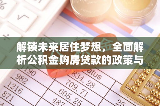 贵溪解锁未来居住梦想，全面解析公积金购房贷款的政策与优势
