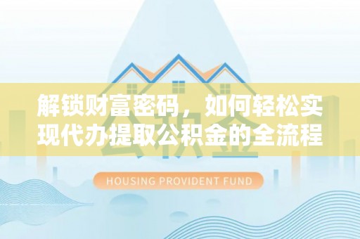 贵溪解锁财富密码，如何轻松实现代办提取公积金的全流程攻略