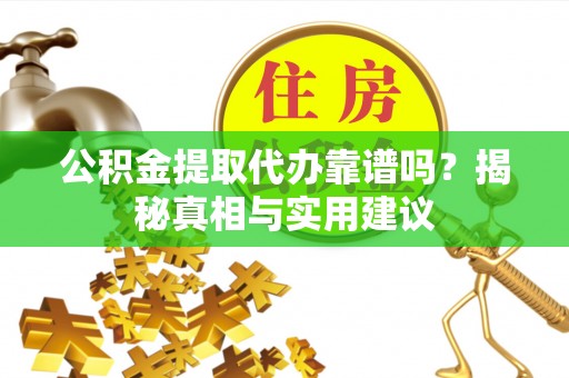 贵溪公积金提取代办靠谱吗？揭秘真相与实用建议