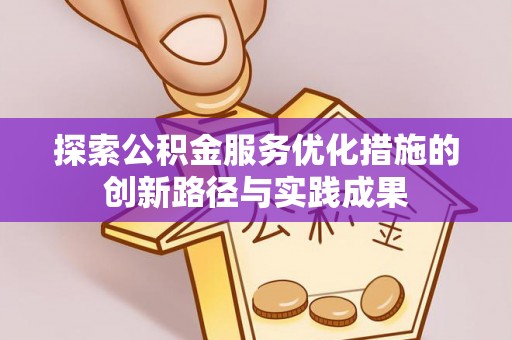 贵溪探索公积金服务优化措施的创新路径与实践成果