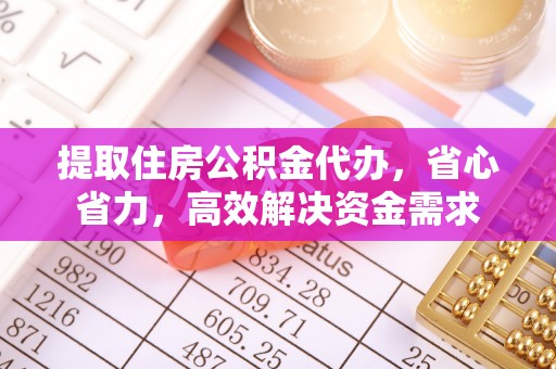 贵溪提取住房公积金代办，省心省力，高效解决资金需求