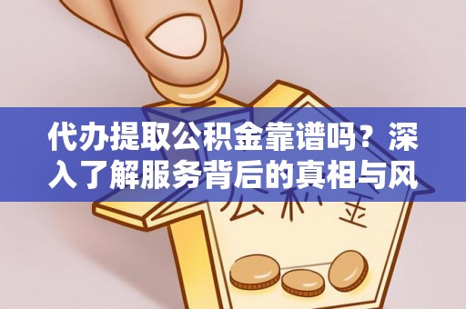 贵溪代办提取公积金靠谱吗？深入了解服务背后的真相与风险