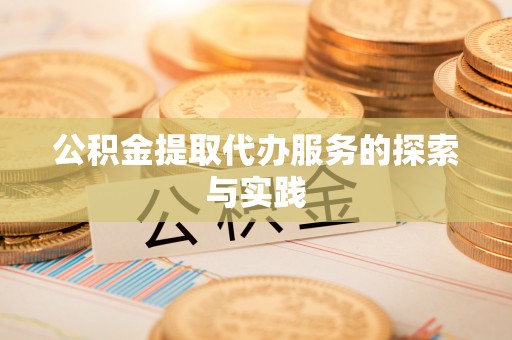 贵溪公积金提取代办服务的探索与实践