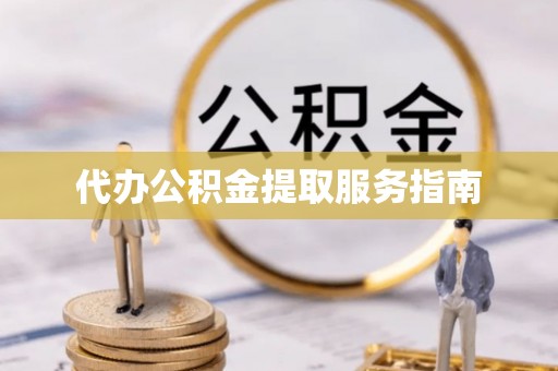 贵溪代办公积金提取服务指南