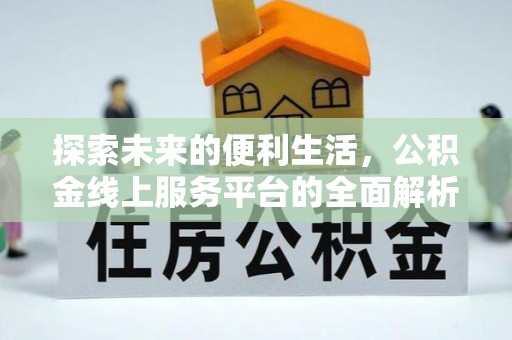 贵溪探索未来的便利生活，公积金线上服务平台的全面解析