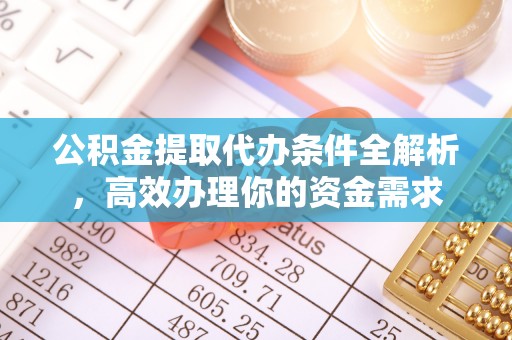 贵溪公积金提取代办条件全解析，高效办理你的资金需求
