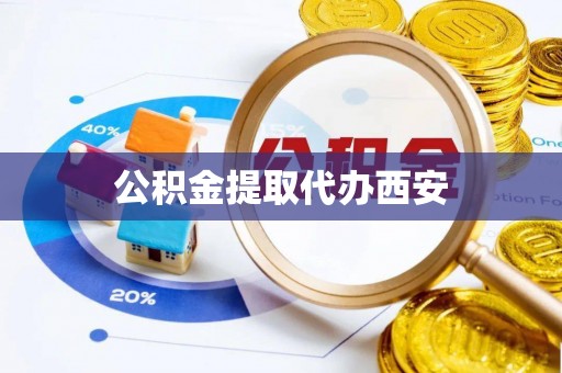 贵溪公积金提取代办西安