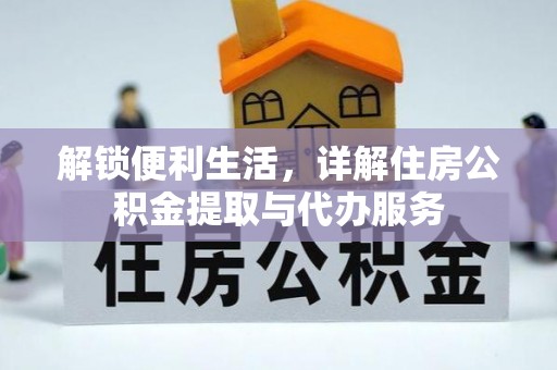 贵溪解锁便利生活，详解住房公积金提取与代办服务