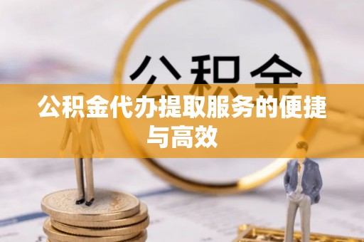 贵溪公积金代办提取服务的便捷与高效